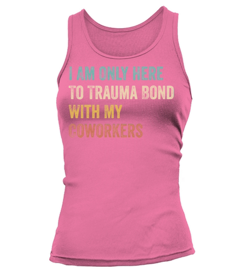 I Am Only Here To Trauma Bond With My Coworkers Tank top Woman