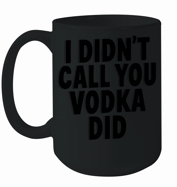 I didnt call you vodka did Ceramic Mug
