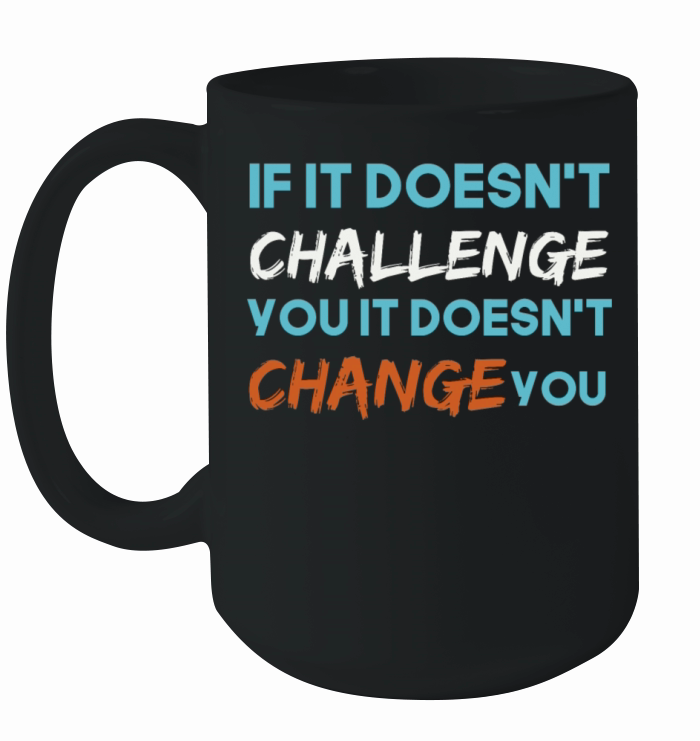 If It Doesnt Challenge You It Doesnt Change You Ceramic Mug