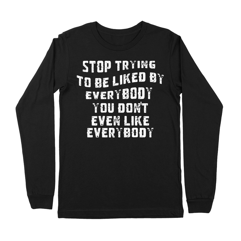 STOP TRYING TO BE LIKED BY EVERYBODY YOU DONT Premium Long Sleeve