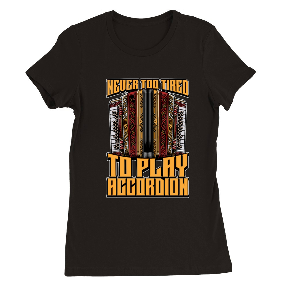 Accordion Never Too Tired To Play Wind Instrument Premium Womens Crewneck T-shirt