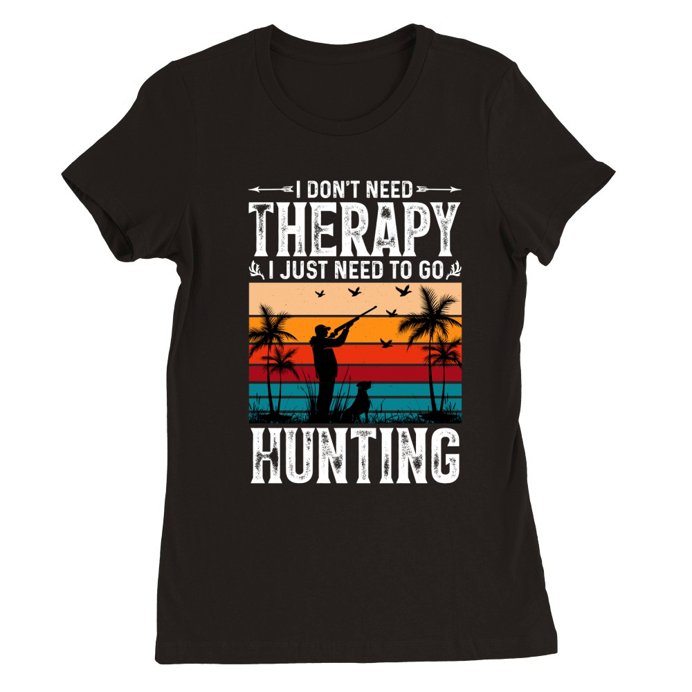 I Dont Need Therapy I Just Need to go Hunting (2) Premium Womens Crewneck T-shirt