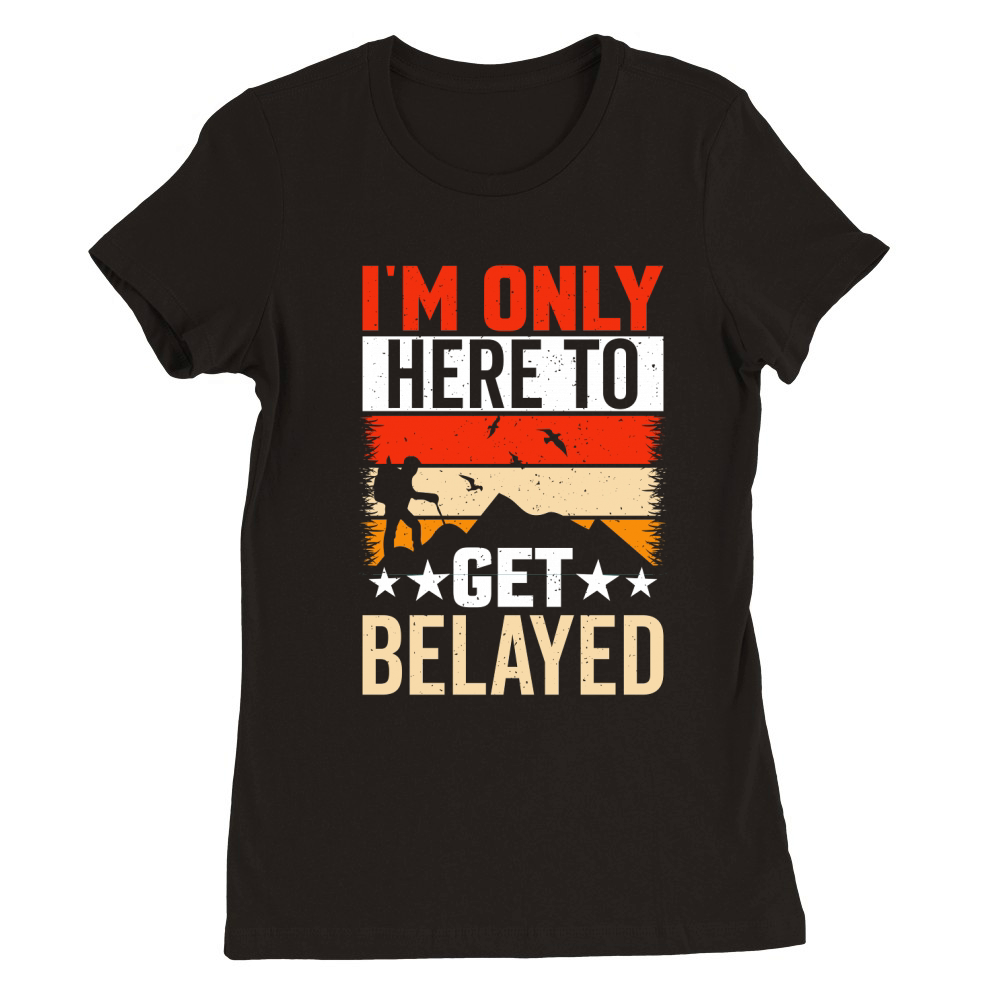 Im Only Here to Get Belayed Premium Womens Crewneck T-shirt