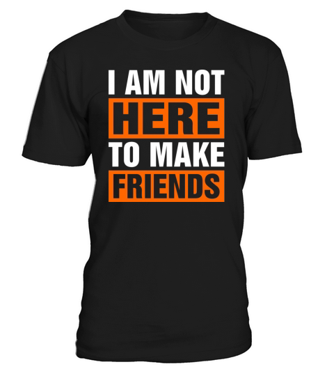 I Am Not Here To Make Friends T-Shirt Unisex