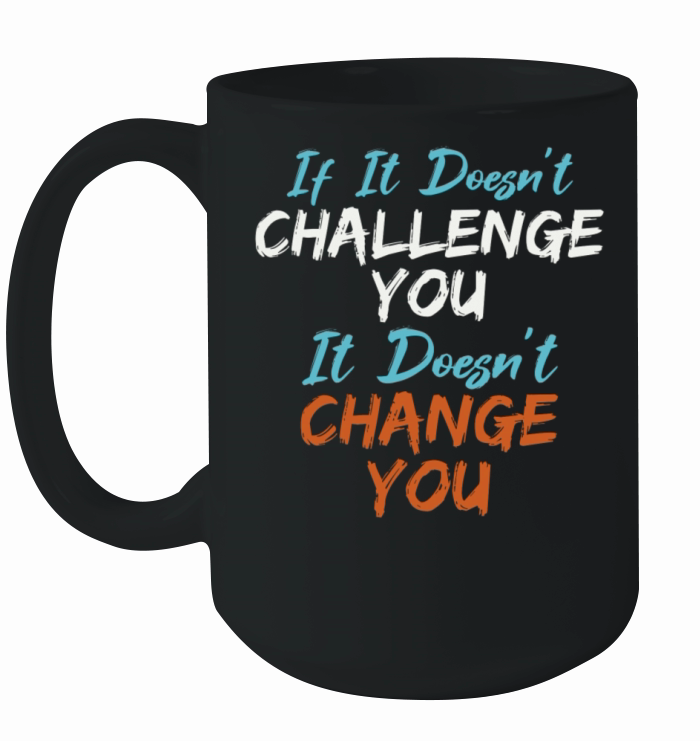 If It Doesnt Challenge You It Doesnt Change You Ceramic Mug