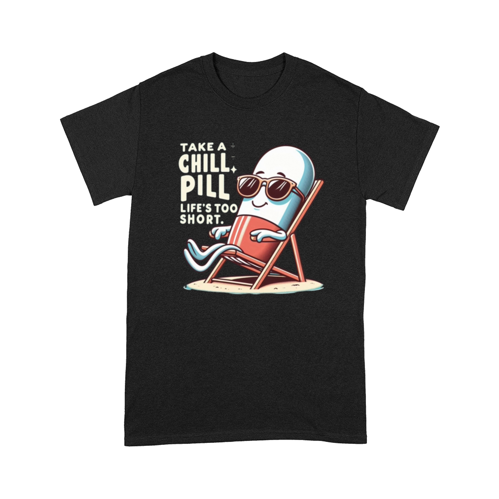TAKE A CHILL PILL LIFE S TOO SHORT Comfort T-shirt