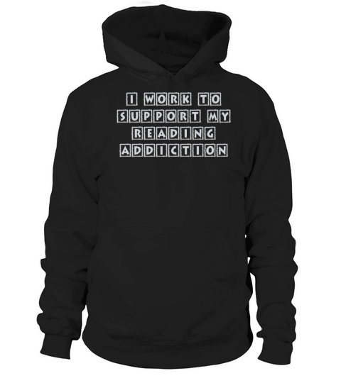 I Work To Support My Reading Addiction Book Quote Hoodie Unisex