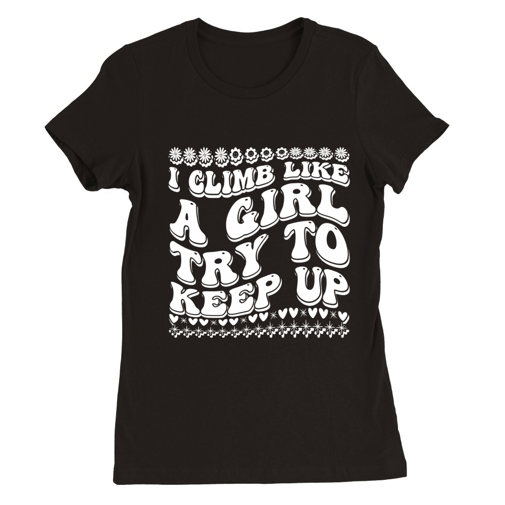 I Climb Like a Girl Try to Keep Up 03 Premium Womens Crewneck T-shirt
