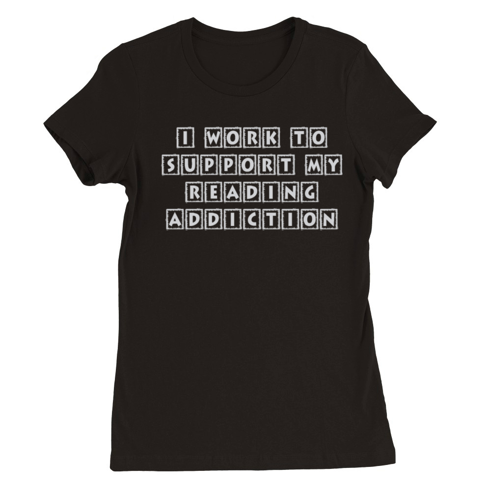 I Work To Support My Reading Addiction Book Quote Premium Womens Crewneck T-shirt