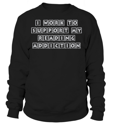 I Work To Support My Reading Addiction Book Quote Sweatshirt Unisex