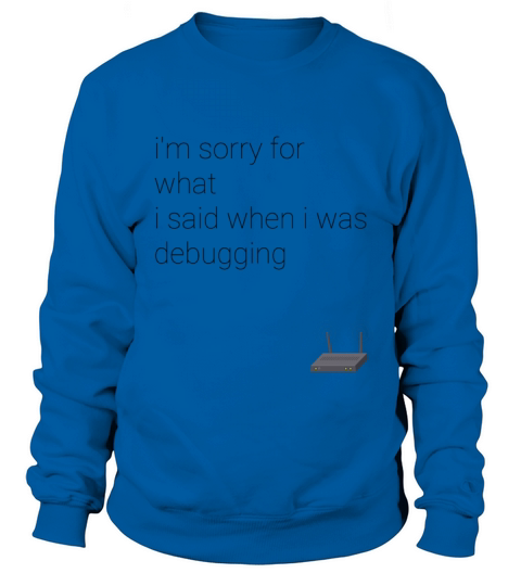 im sorry for what i said when i was debugging Sweatshirt Unisex