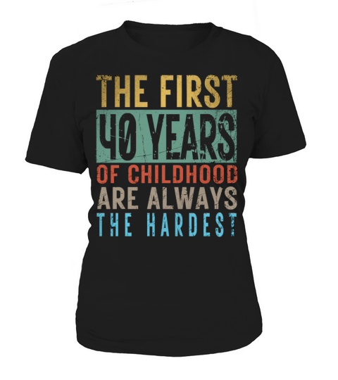Hilarious 40th Birthday Idea The First 40 Years Of Women's T-Shirt