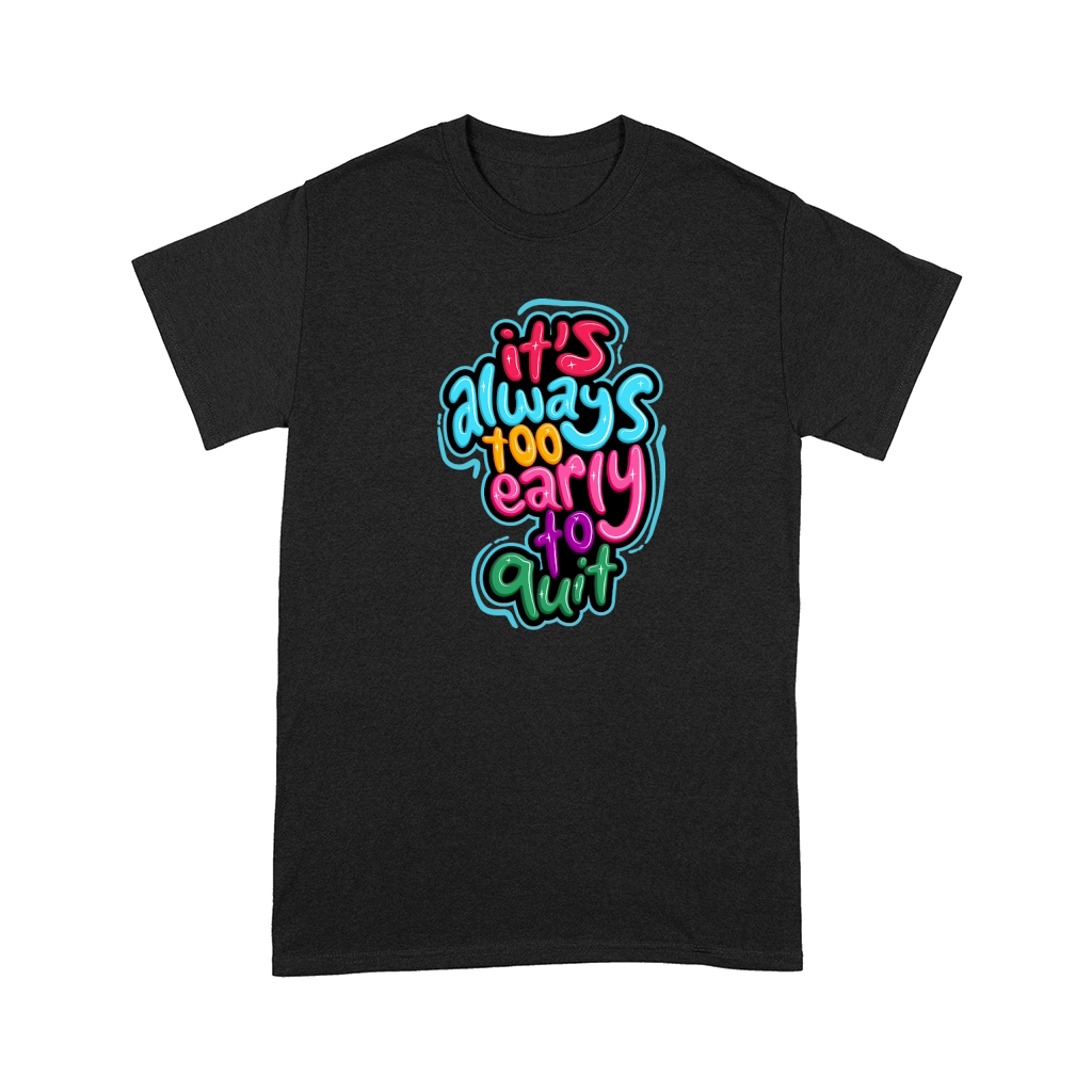 its always too early to quit Comfort T-shirt