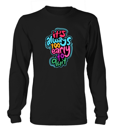 its always too early to quit Long sleeved Unisex