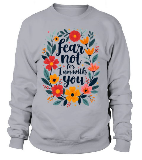 Fear Not For I Am With You Christian Quote Flower Sweatshirt Unisex