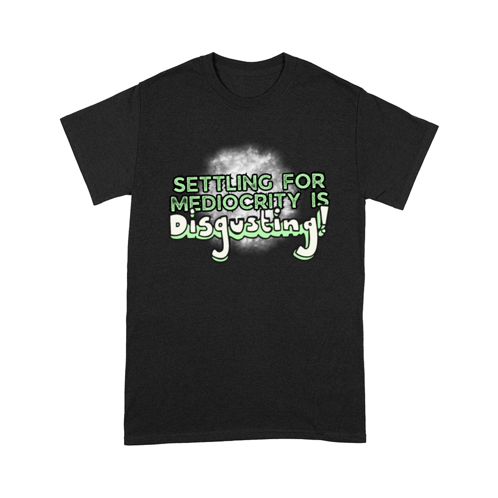 Settling For Mediocrity Is Disgusting Inspiration Comfort T-shirt