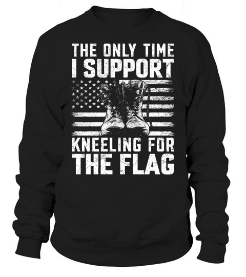 the only time i support kneeling for the flag Sweatshirt Unisex