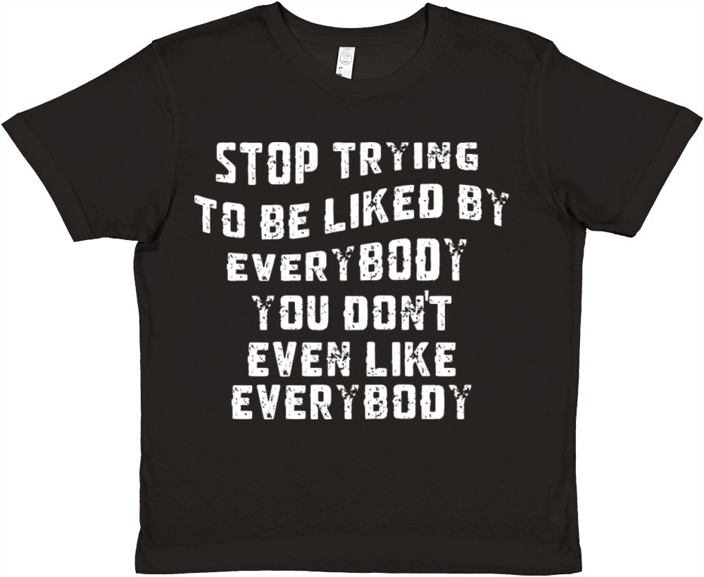 STOP TRYING TO BE LIKED BY EVERYBODY YOU DONT Premium Kids Crewneck T-shirt