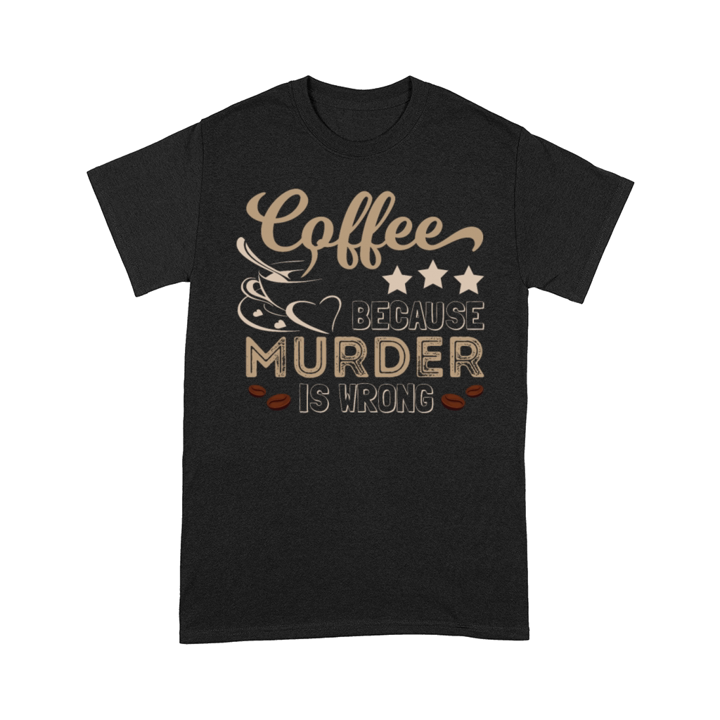 Coffee Because Murder Is Wrong Funny Comfort T-shirt