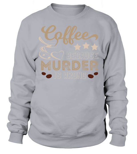 Coffee Because Murder Is Wrong Funny Sweatshirt Unisex