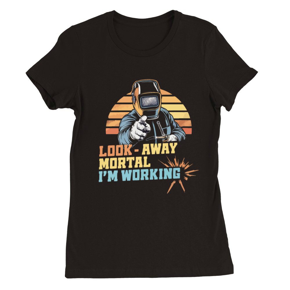 Funny Welding Look Away Mortal Im Working Premium Womens Crewneck T-shirt