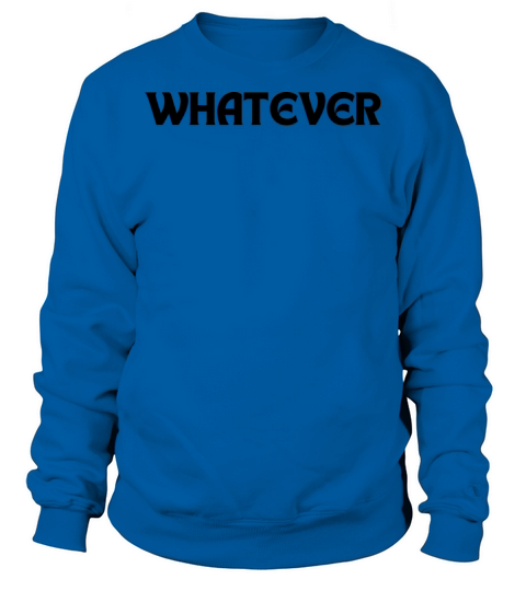 Whatever Tshirt Sweatshirt Unisex