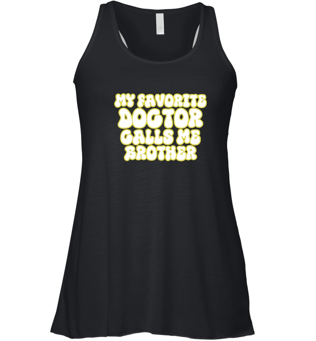 My Favorite Doctor Calls Me brother Doctors Day q Women's Flowy Tank Top