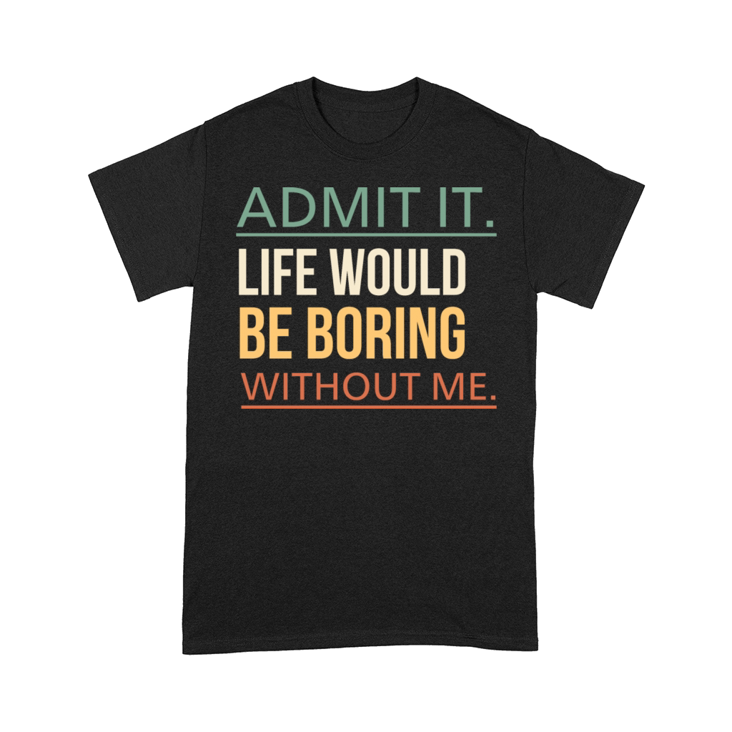 Admit It Life Would Be Boring Without Me Quote Comfort T-shirt