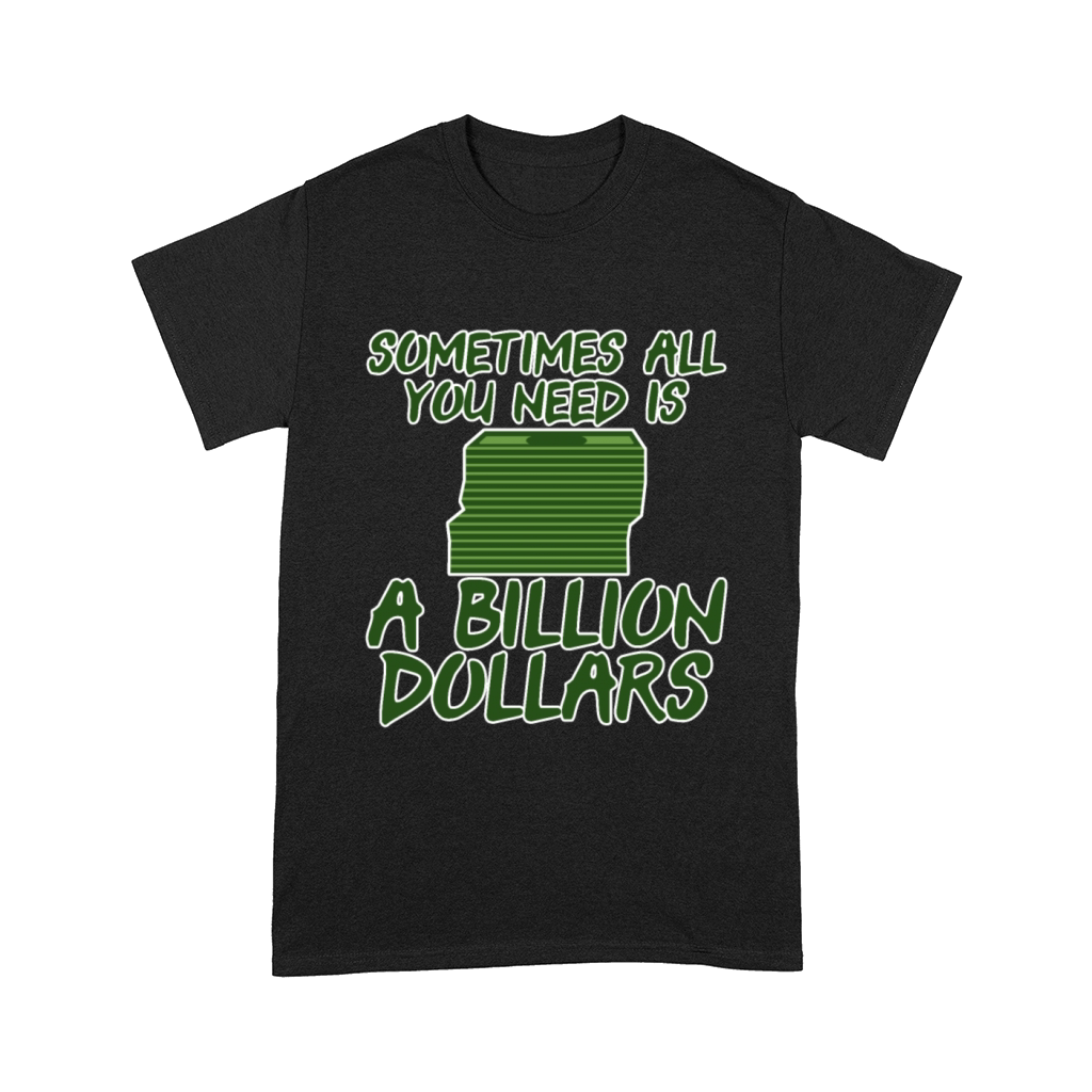 Sometimes All You Need Is A Billion Dollars 6 Comfort T-shirt