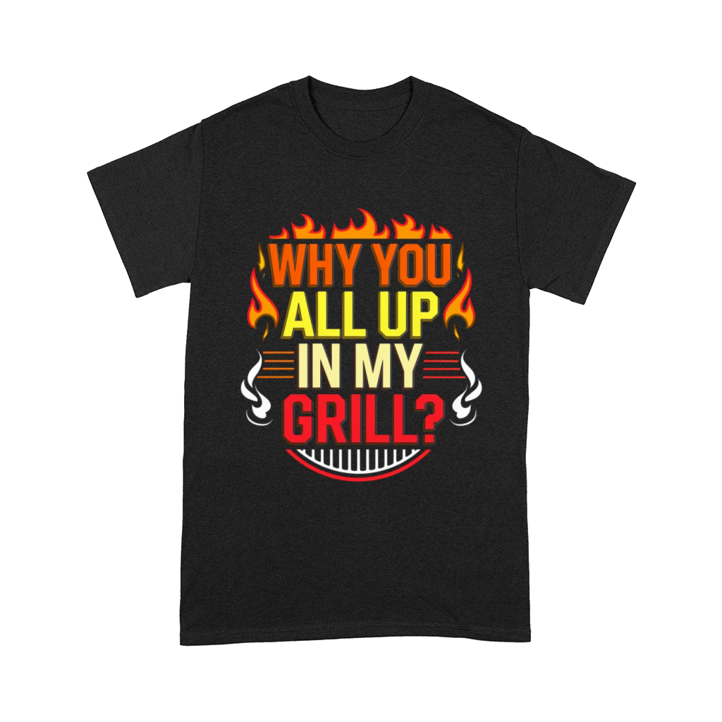 Why You All Up In My Grill 6 Comfort T-shirt