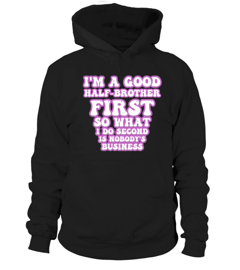 Im a good half-brother first so what I do second Hoodie Unisex