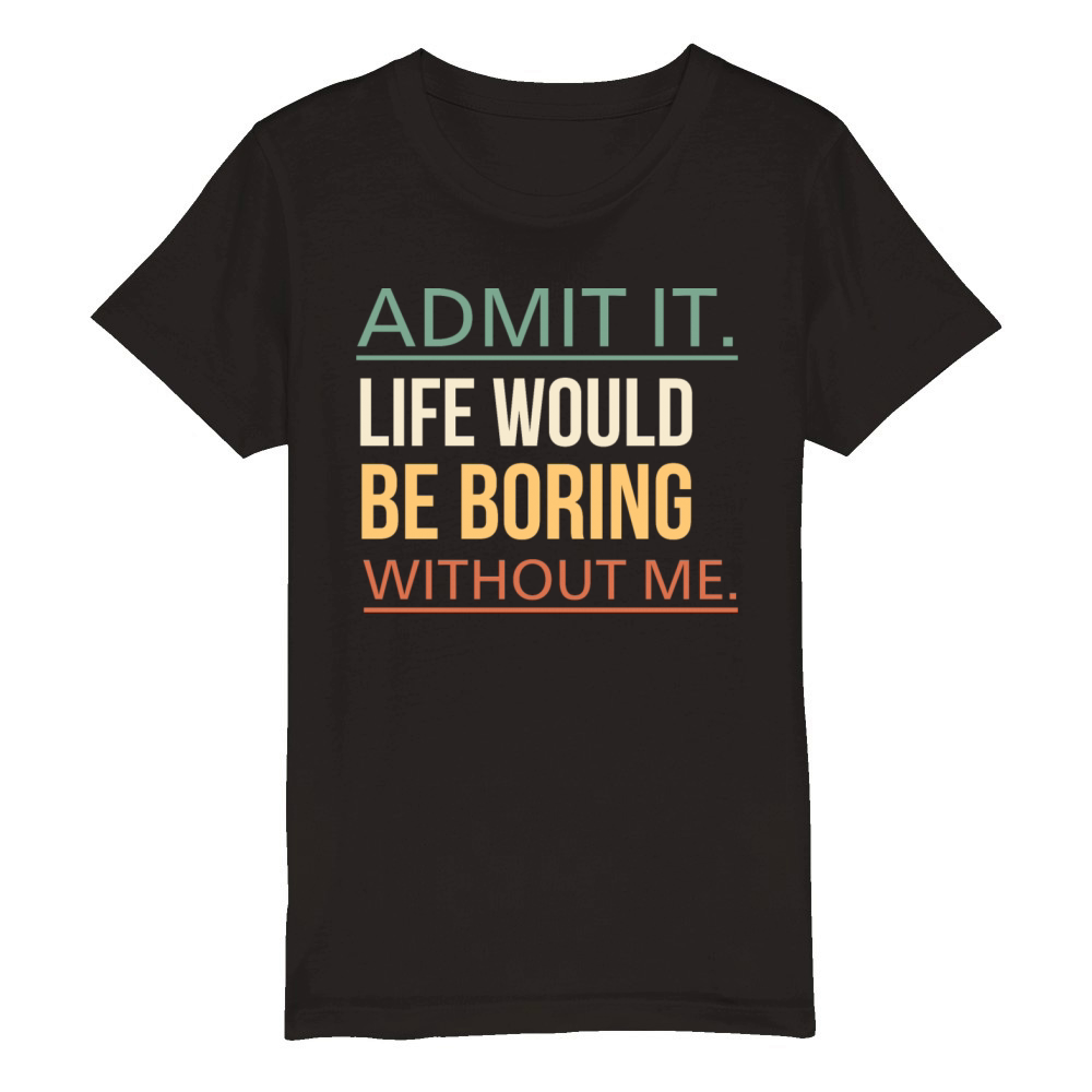 Admit It Life Would Be Boring Without Me Quote Organic Kids Crewneck T-shirt