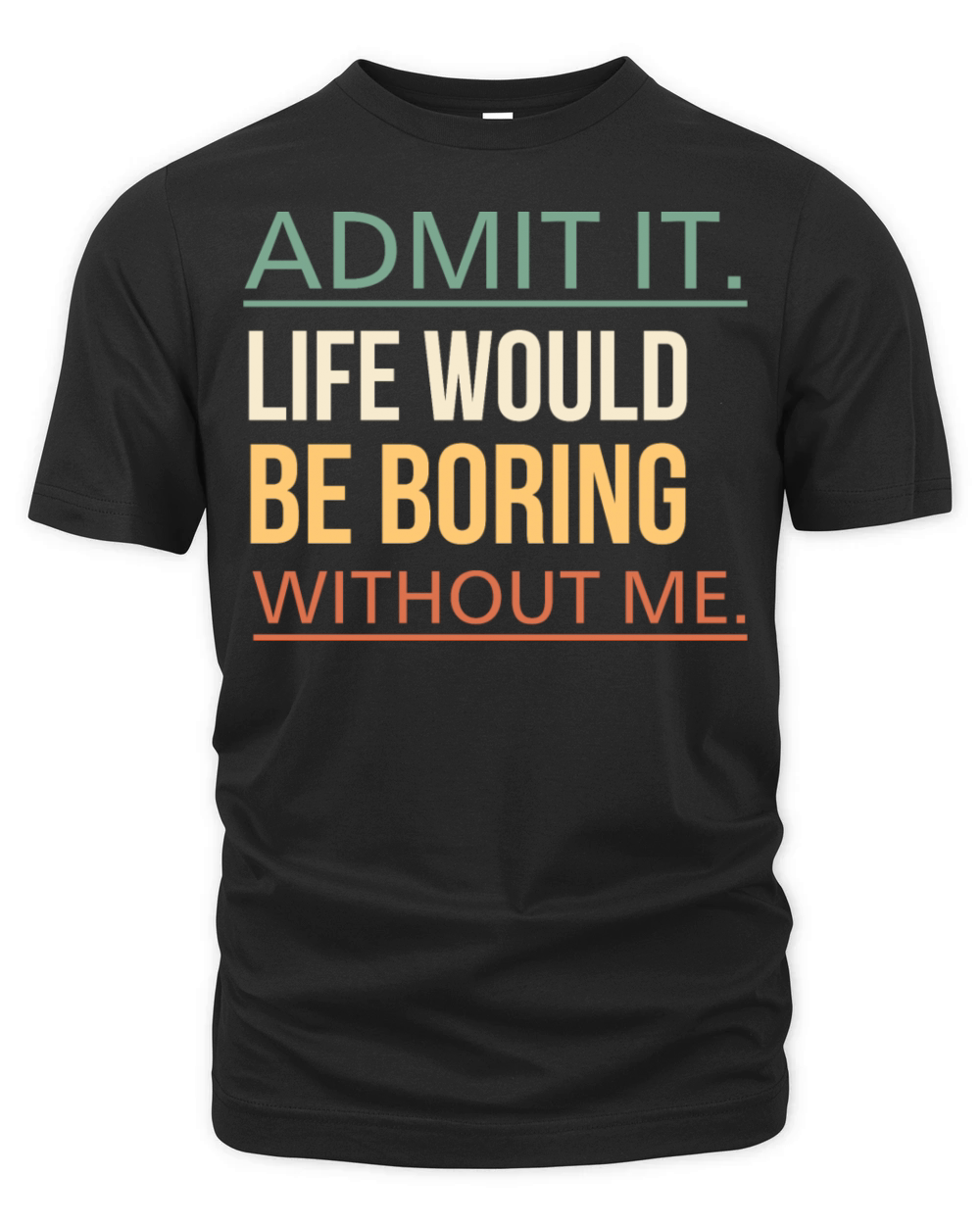 Admit It Life Would Be Boring Without Me Quote Organic Unisex T-shirt