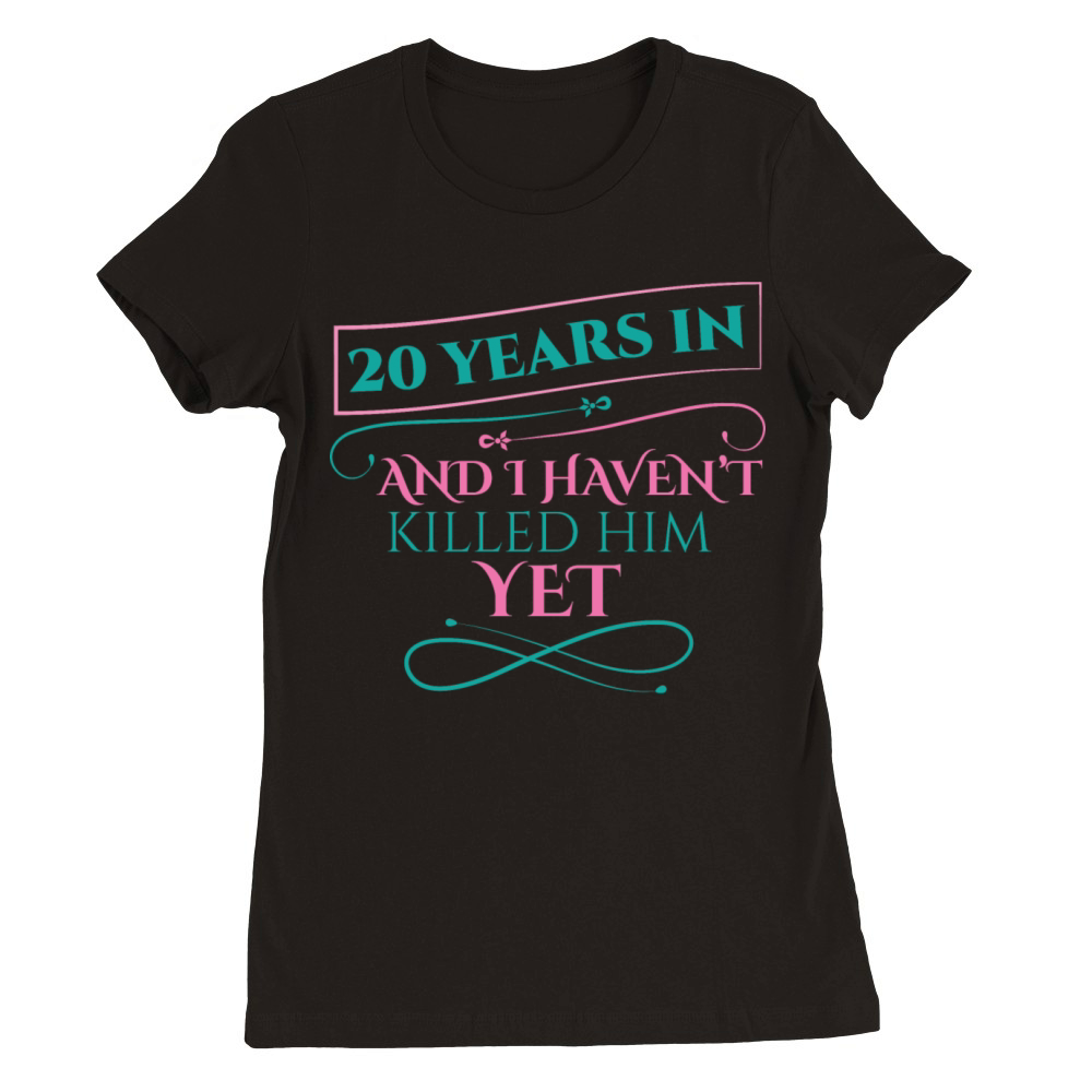 20 Years In And I Havent Killed Him Yet Premium Womens Crewneck T-shirt