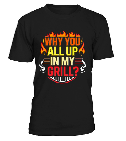 Why You All Up In My Grill 6 T-Shirt Unisex