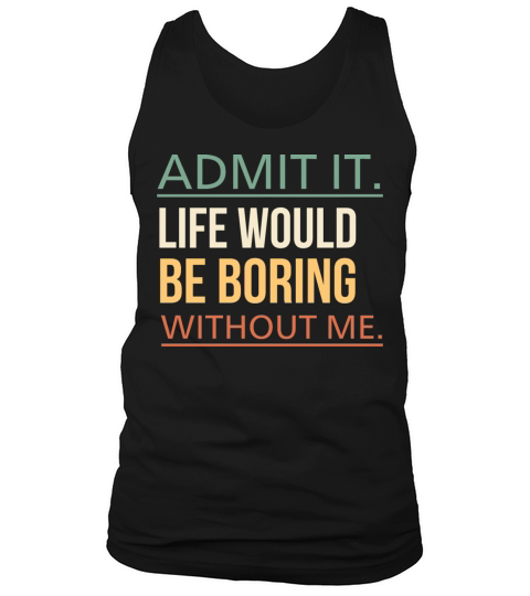 Admit It Life Would Be Boring Without Me Quote Tank Top Unisex