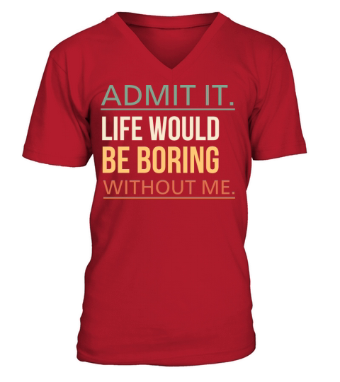 Admit It Life Would Be Boring Without Me Quote V-Neck T-shirt