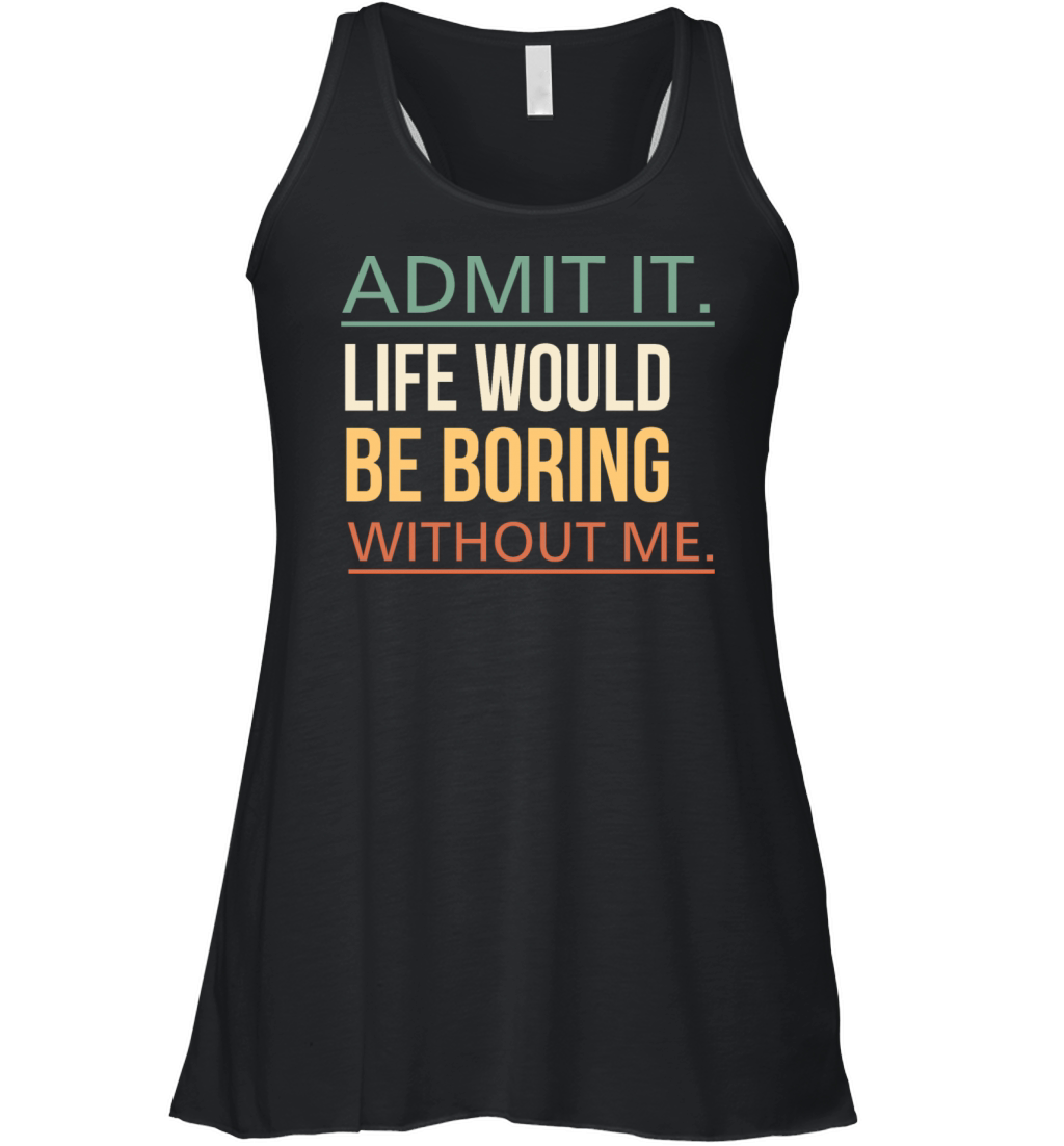 Admit It Life Would Be Boring Without Me Quote Women's Flowy Tank Top