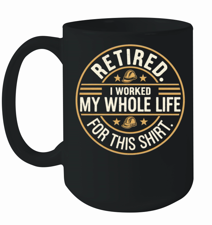 Retired I Worked My Whole Life for This Shirt Ceramic Mug