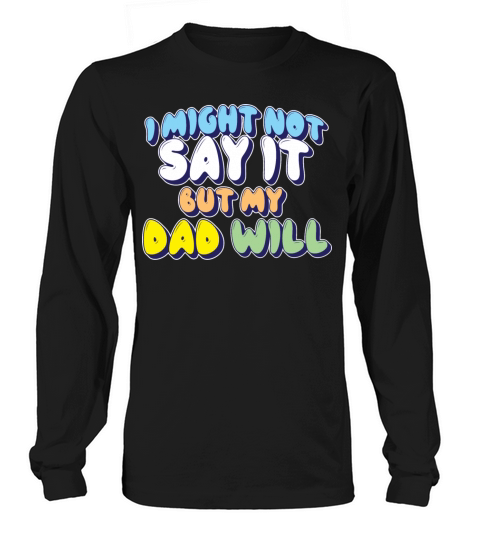 I Might Not Say It But My Dad Will Long sleeved Unisex