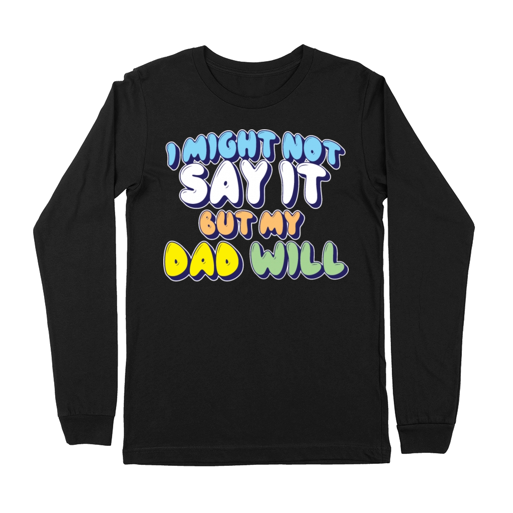 I Might Not Say It But My Dad Will Premium Long Sleeve