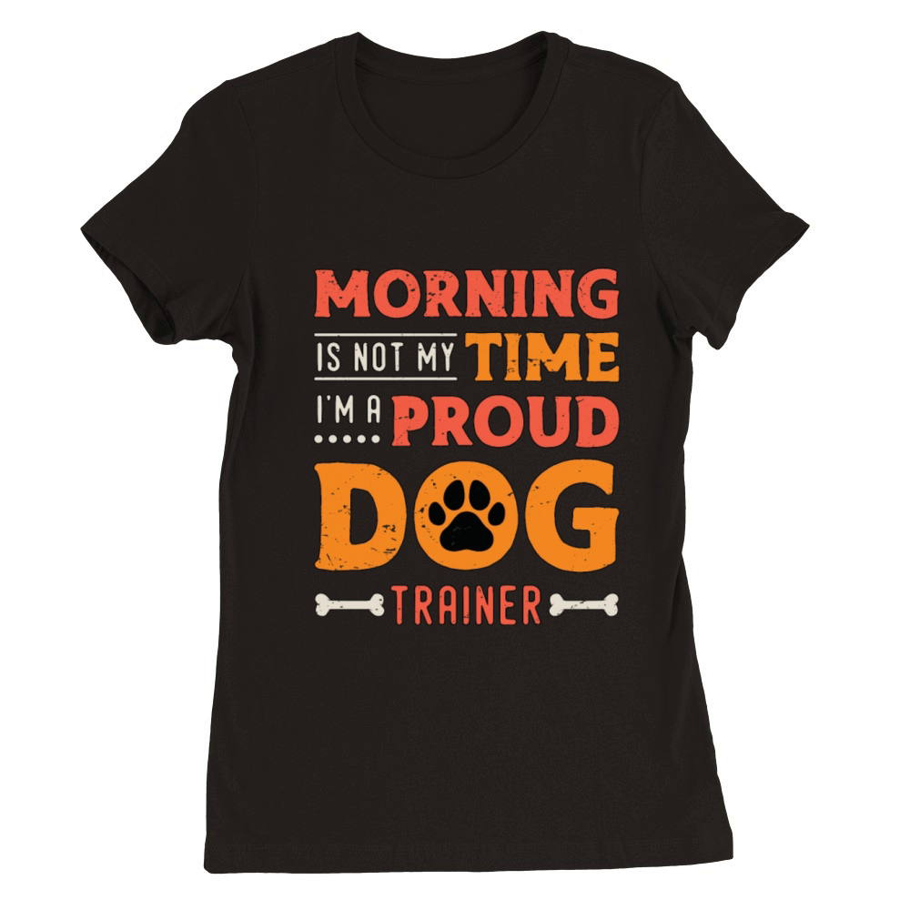Dog Trainer Morning Is Not My Time Loves Dog Sport Premium Womens Crewneck T-shirt