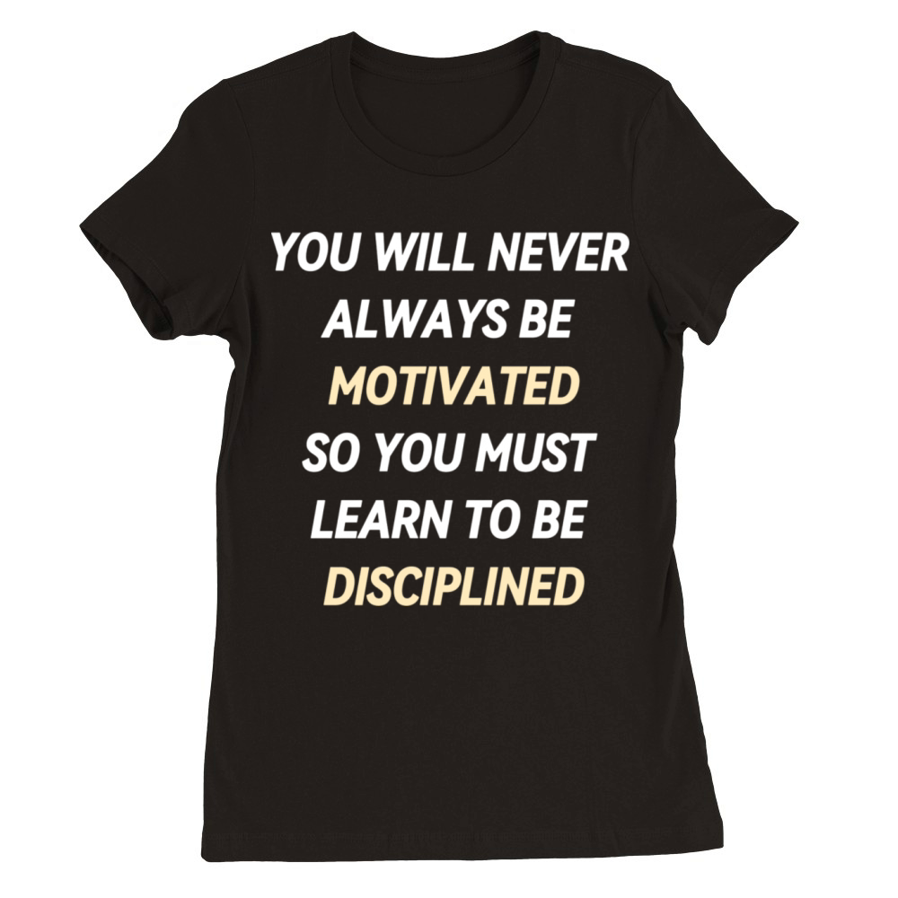 YOU WILL NEVER ALWAYS BE MOTIVATED Premium Womens Crewneck T-shirt