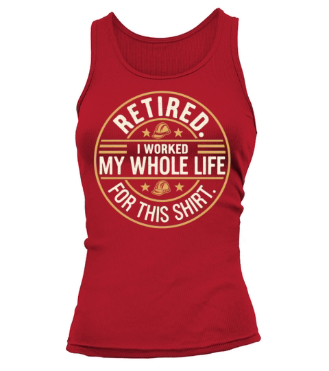 Retired I Worked My Whole Life for This Shirt Tank top Woman