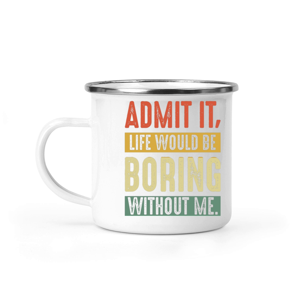 Admit It Life Would Be Boring Without Me Funny Camping Mug