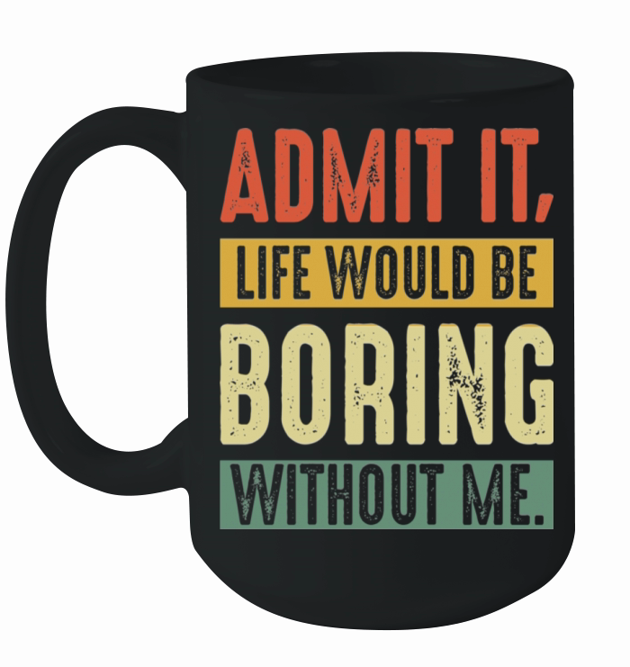 Admit It Life Would Be Boring Without Me Funny Ceramic Mug