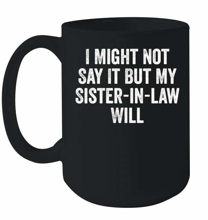 I Might Not Say It But My Sister-in-law Will Funny Ceramic Mug