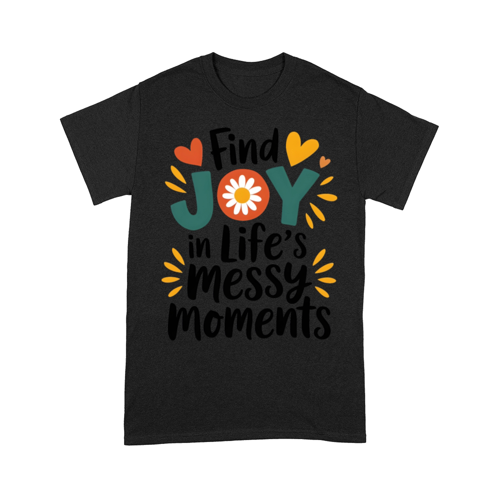 quotes find joy in life s messy moments Comfort T-shirt