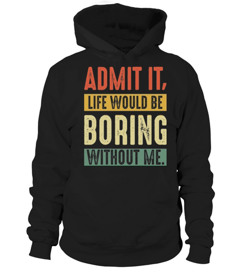 Admit It Life Would Be Boring Without Me Funny Hoodie Unisex