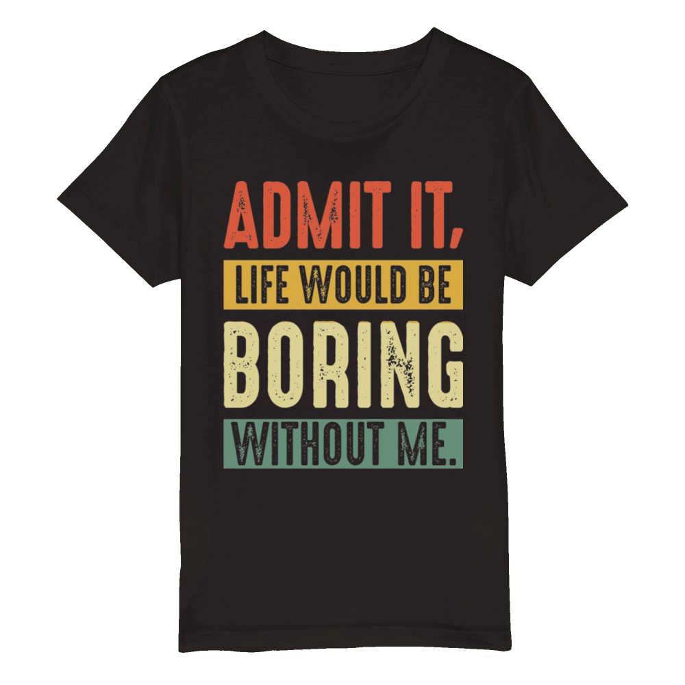 Admit It Life Would Be Boring Without Me Funny Organic Kids Crewneck T-shirt